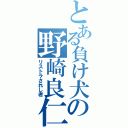 とある負け犬の野崎良仁（リストラされし者）