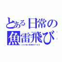 とある日常の魚雷飛び（これが後の魚雷飛びである）