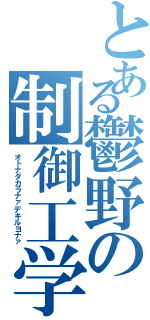 とある鬱野の制御工学（オトナダカラナァデキルヨナァ）