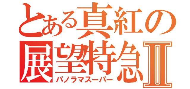 とある真紅の展望特急Ⅱ（パノラマスーパー）