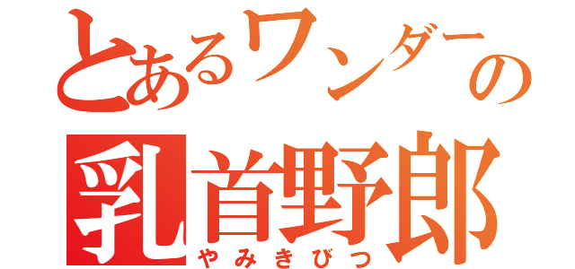 とあるワンダーの乳首野郎（やみきびつ）