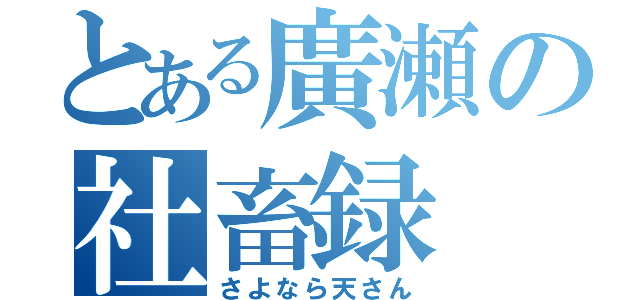 とある廣瀬の社畜録（さよなら天さん）