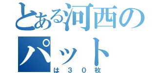 とある河西のパット（は３０枚）