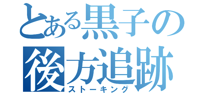 とある黒子の後方追跡（ストーキング）