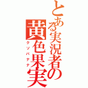 とある実況者の黄色果実（クソバナナ）