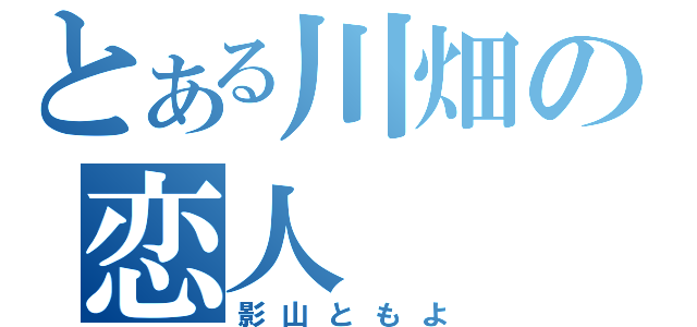 とある川畑の恋人（影山ともよ）