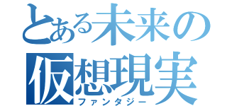 とある未来の仮想現実（ファンタジー）