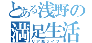 とある浅野の満足生活（リア充ライフ）