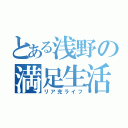 とある浅野の満足生活（リア充ライフ）