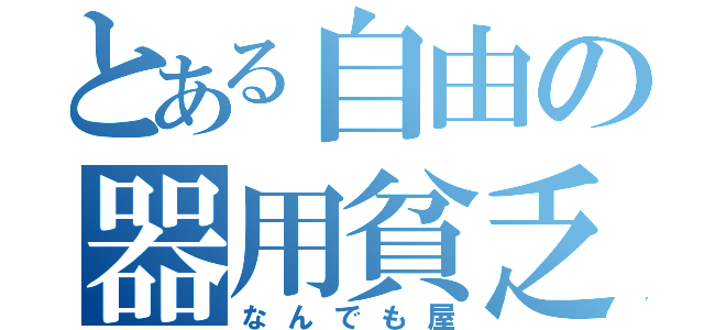 とある自由の器用貧乏（なんでも屋）