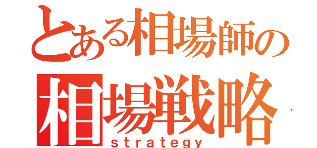 とある相場師の相場戦略あ（ｓｔｒａｔｅｇｙ）