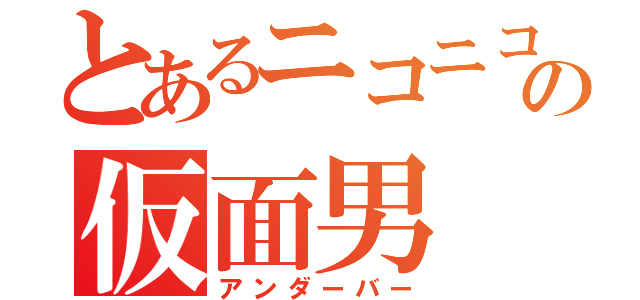 とあるニコニコの仮面男（アンダーバー）