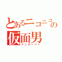 とあるニコニコの仮面男（アンダーバー）