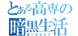 とある高専の暗黒生活（ダークライフ）