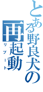 とある野良犬の再起動（リブート）