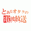 とあるオタクの電波放送（ラジオ）