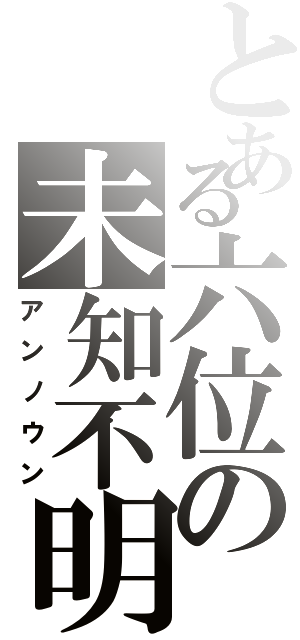 とある六位の未知不明（アンノウン）