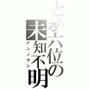 とある六位の未知不明（アンノウン）