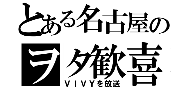 とある名古屋のヲタ歓喜（ＶＩＶＹを放送）