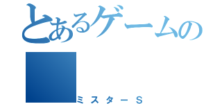 とあるゲームの（ミスターＳ）