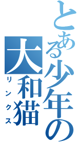 とある少年の大和猫（リンクス）