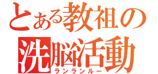 とある教祖の洗脳活動（ランランルー）