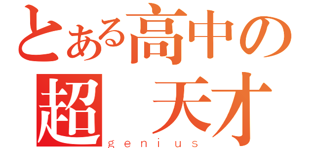 とある高中の超級天才（ｇｅｎｉｕｓ）