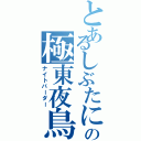 とあるしぶたにの極東夜鳥（ナイトバーダー）