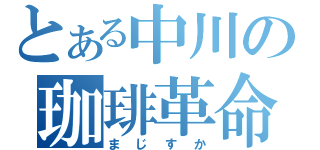 とある中川の珈琲革命（まじすか）