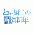 とある厨二の謹賀新年（は）