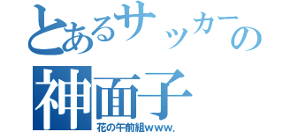 とあるサッカー部の神面子（花の午前組ｗｗｗ．）