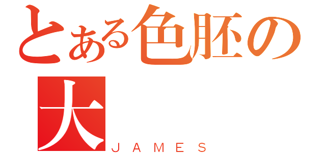 とある色胚の大鶏鶏（ＪＡＭＥＳ）