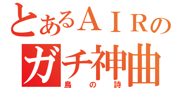 とあるＡＩＲのガチ神曲（鳥の詩）