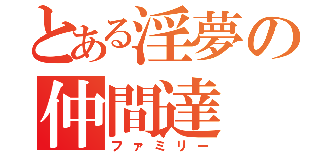 とある淫夢の仲間達（ファミリー）