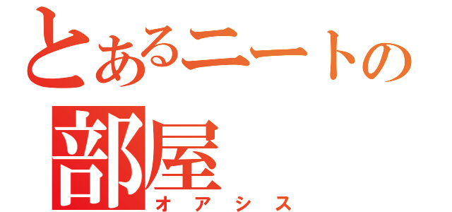 とあるニートの部屋（オアシス）