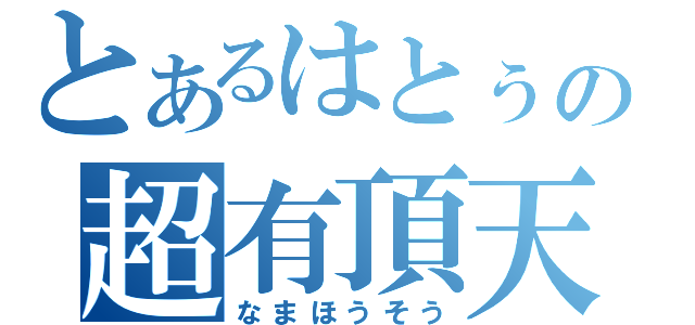 とあるはとぅの超有頂天（なまほうそう）