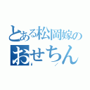 とある松岡嫁のおせちんこ（\／）