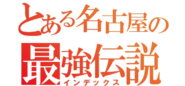 とある名古屋の最強伝説（インデックス）