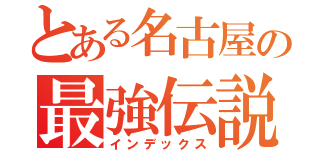 とある名古屋の最強伝説（インデックス）