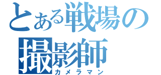 とある戦場の撮影師（カメラマン）