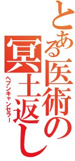 とある医術の冥土返し（ヘブンキャンセラー）