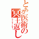 とある医術の冥土返し（ヘブンキャンセラー）