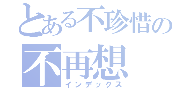 とある不珍惜の不再想（インデックス）