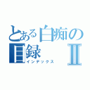 とある白痴の目録Ⅱ（インデックス）