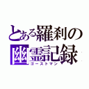 とある羅刹の幽霊記録（ゴーストマン）