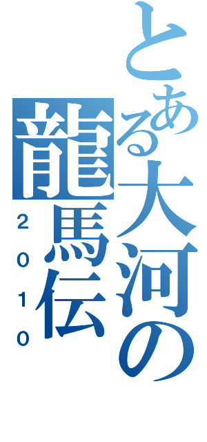 とある大河の龍馬伝（２０１０）