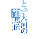 とある大河の龍馬伝（２０１０）