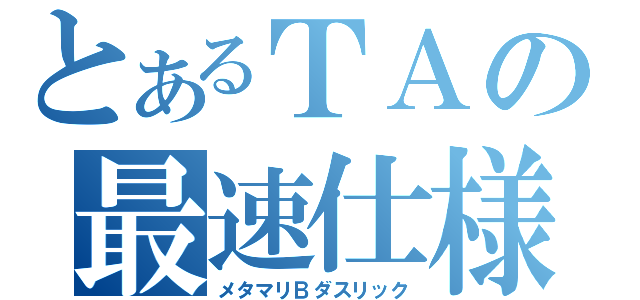 とあるＴＡの最速仕様（メタマリＢダスリック）