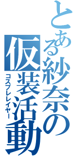 とある紗奈の仮装活動（コスプレレイヤー）