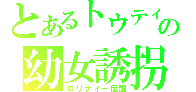 とあるトウティーの幼女誘拐（ロリティー伝説）